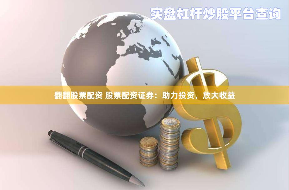 翻翻股票配资 股票配资证券：助力投资，放大收益
