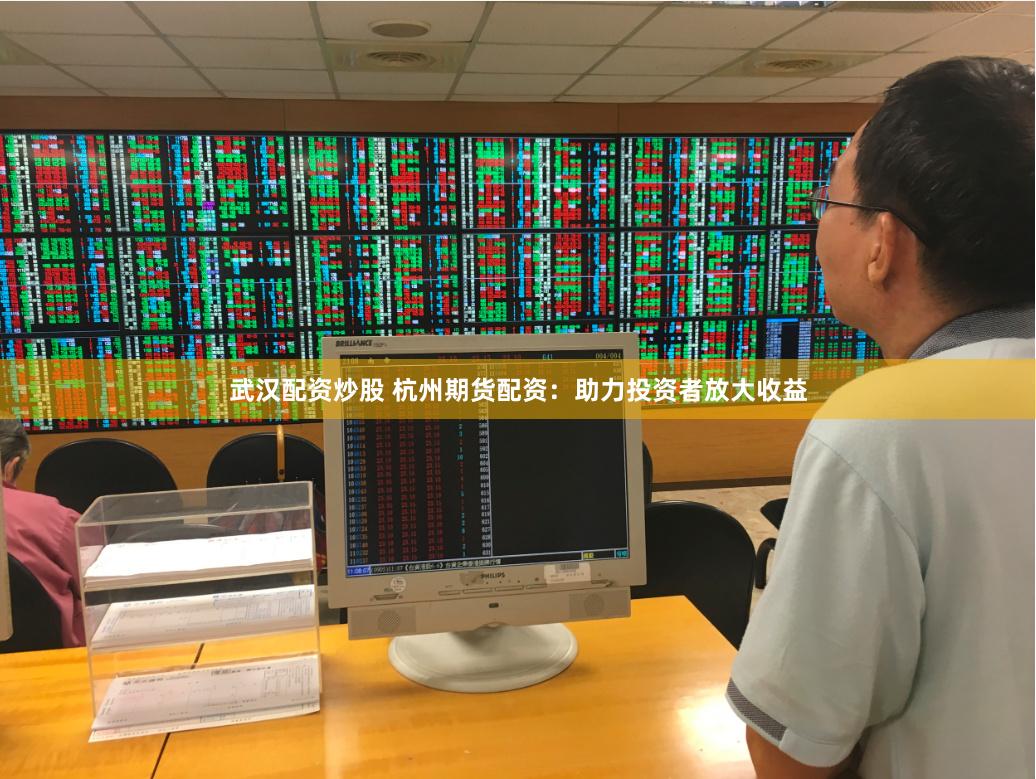 武汉配资炒股 杭州期货配资：助力投资者放大收益