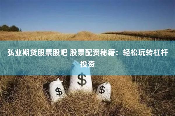 弘业期货股票股吧 股票配资秘籍：轻松玩转杠杆投资