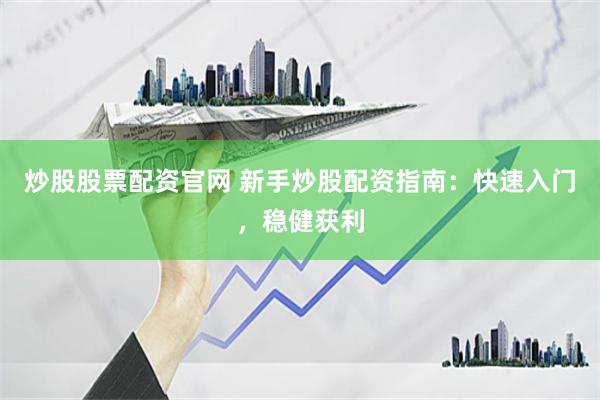 炒股股票配资官网 新手炒股配资指南：快速入门，稳健获利