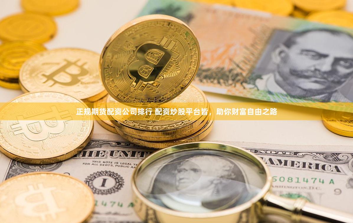 正规期货配资公司排行 配资炒股平台皆，助你财富自由之路