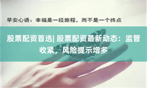 股票配资首选| 股票配资最新动态：监管收紧，风险提示增多