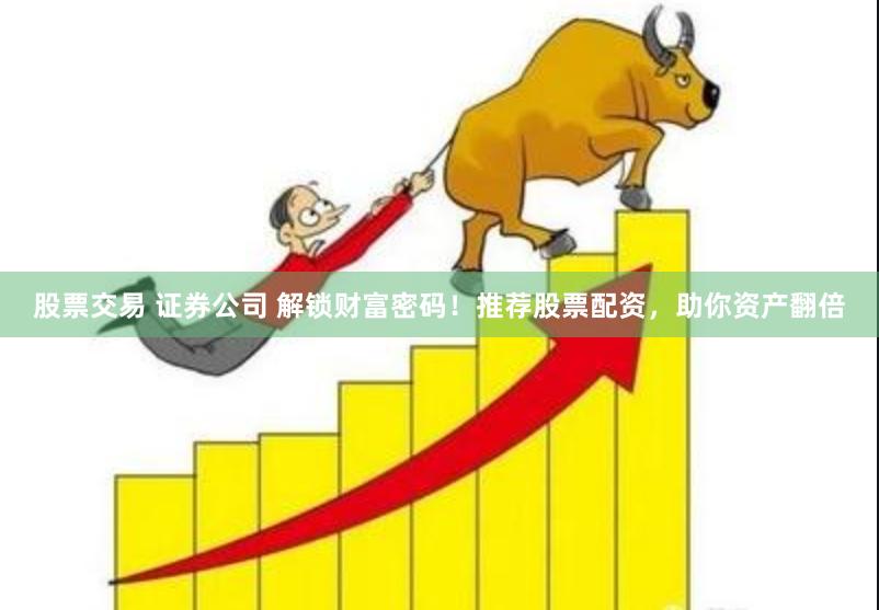 股票交易 证券公司 解锁财富密码！推荐股票配资，助你资产翻倍