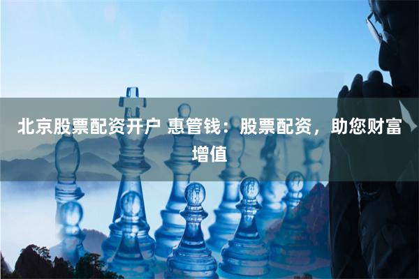 北京股票配资开户 惠管钱：股票配资，助您财富增值