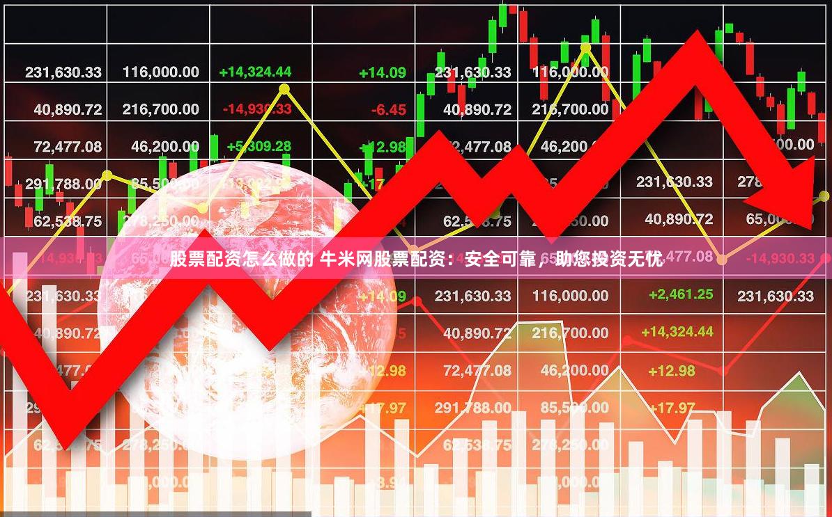 股票配资怎么做的 牛米网股票配资：安全可靠，助您投资无忧
