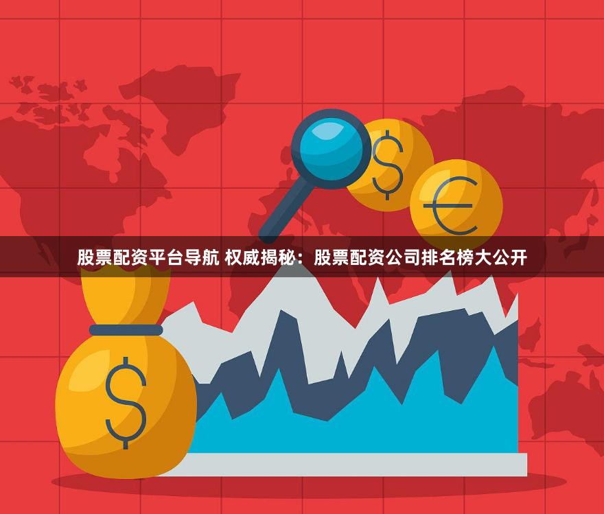 股票配资平台导航 权威揭秘：股票配资公司排名榜大公开