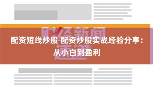 配资短线炒股 配资炒股实战经验分享：从小白到盈利