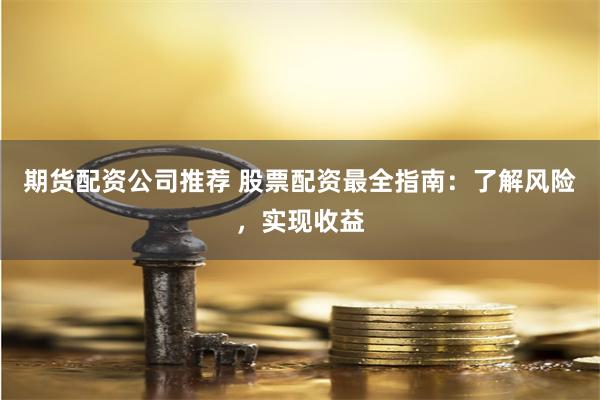 期货配资公司推荐 股票配资最全指南：了解风险，实现收益