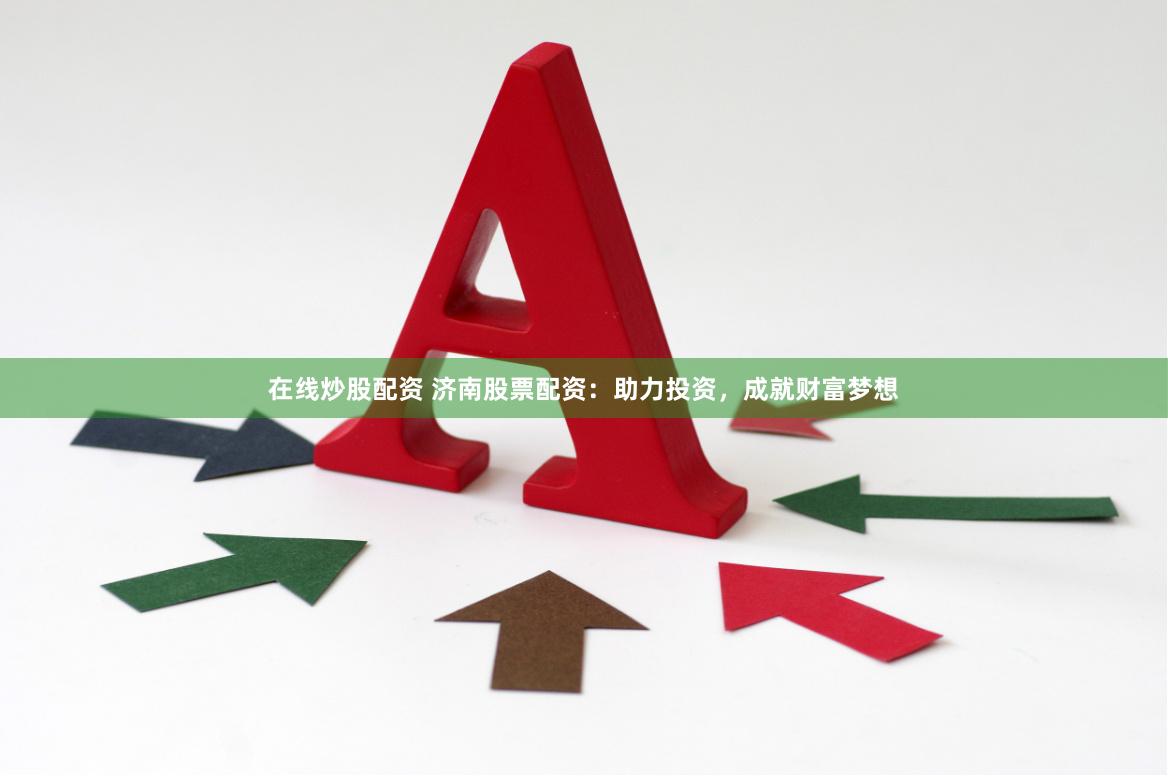 在线炒股配资 济南股票配资：助力投资，成就财富梦想