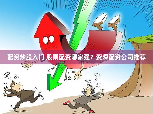 配资炒股入门 股票配资哪家强？资深配资公司推荐