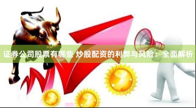 证券公司股票有哪些 炒股配资的利弊与风险：全面解析