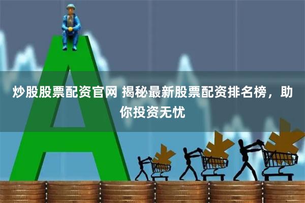 炒股股票配资官网 揭秘最新股票配资排名榜，助你投资无忧