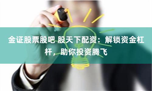 金证股票股吧 股天下配资：解锁资金杠杆，助你投资腾飞