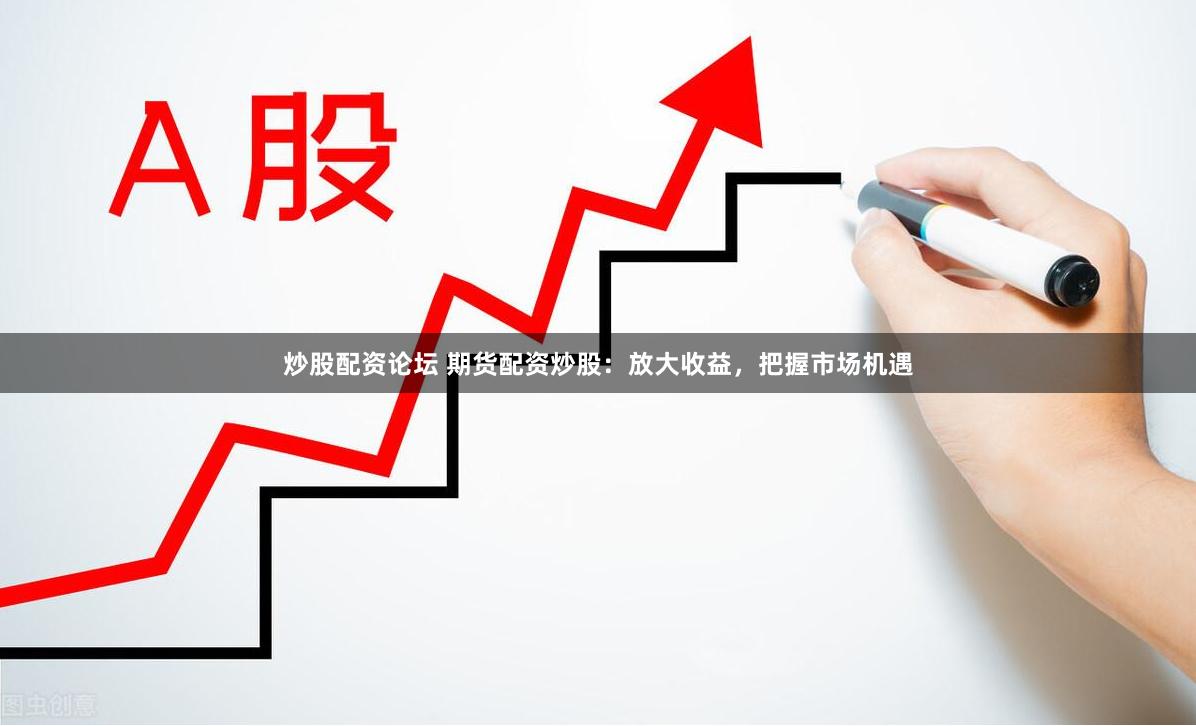 炒股配资论坛 期货配资炒股：放大收益，把握市场机遇