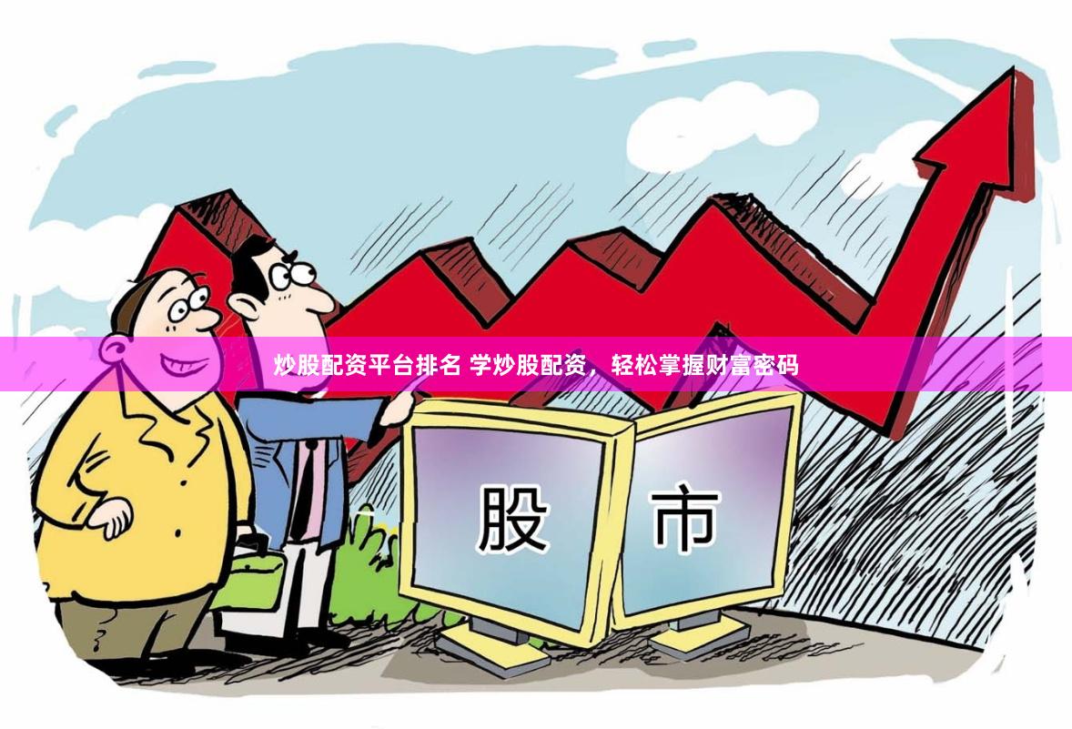 炒股配资平台排名 学炒股配资，轻松掌握财富密码