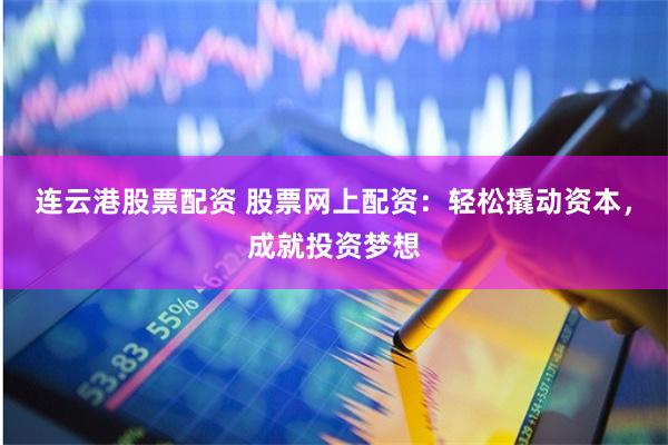 连云港股票配资 股票网上配资：轻松撬动资本，成就投资梦想