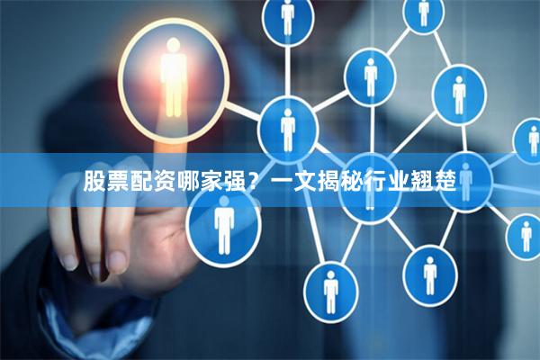股票配资哪家强？一文揭秘行业翘楚