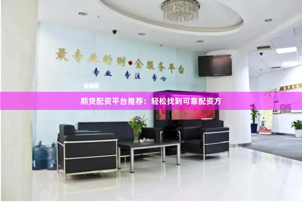 期货配资平台推荐：轻松找到可靠配资方