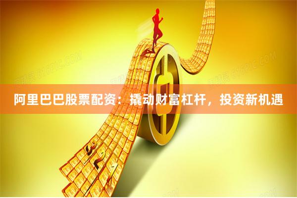 阿里巴巴股票配资：撬动财富杠杆，投资新机遇