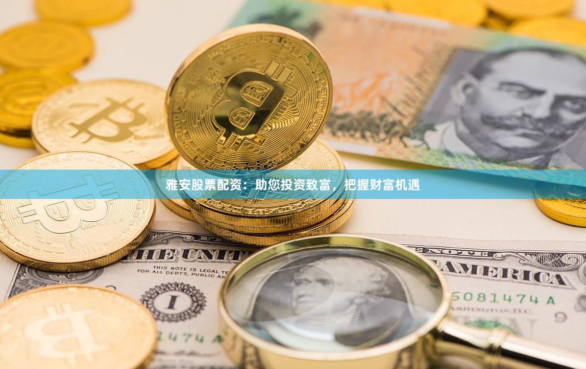 雅安股票配资：助您投资致富，把握财富机遇