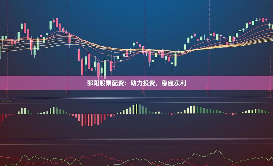 邵阳股票配资：助力投资，稳健获利