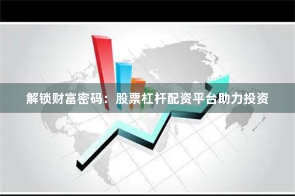 解锁财富密码：股票杠杆配资平台助力投资