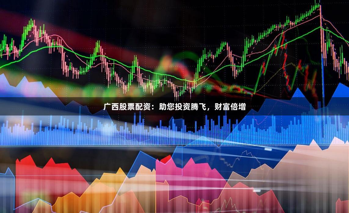 广西股票配资：助您投资腾飞，财富倍增