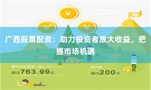 广西股票配资：助力投资者放大收益，把握市场机遇