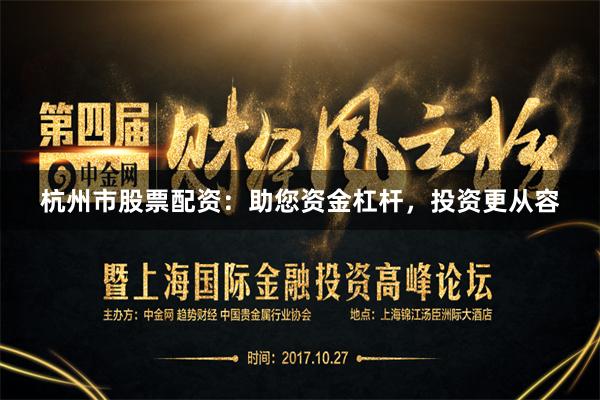 杭州市股票配资：助您资金杠杆，投资更从容