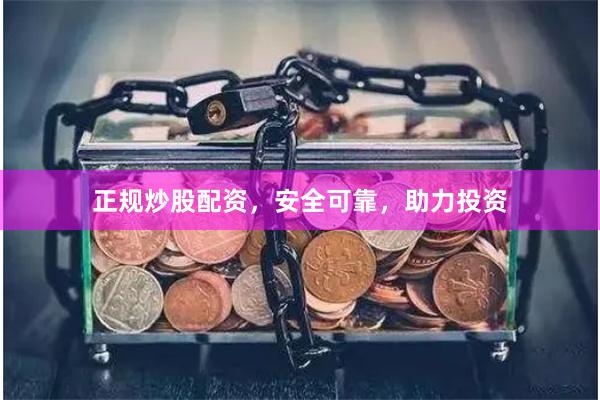 正规炒股配资，安全可靠，助力投资