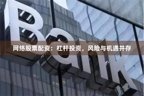 网络股票配资：杠杆投资，风险与机遇并存