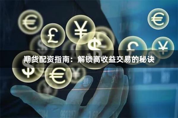 期货配资指南：解锁高收益交易的秘诀
