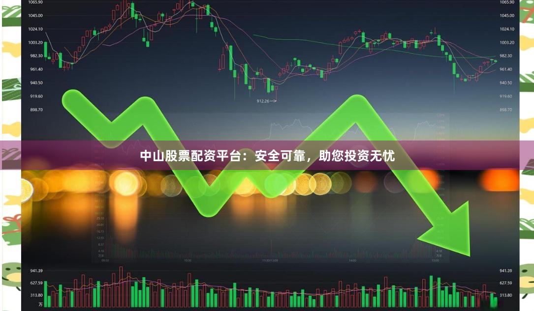 中山股票配资平台：安全可靠，助您投资无忧