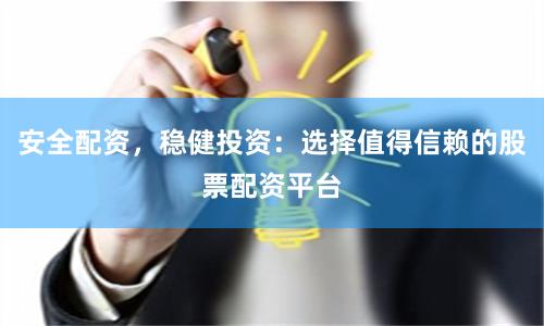 安全配资，稳健投资：选择值得信赖的股票配资平台