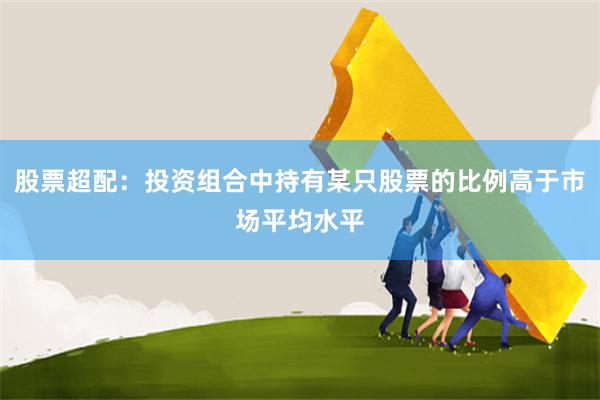 股票超配:投资组合中持有某只股票的比例高于市场平均水平