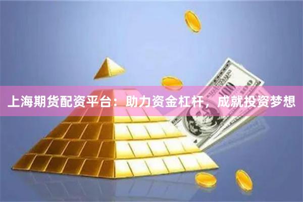 上海期货配资平台:助力资金杠杆,成就投资梦想