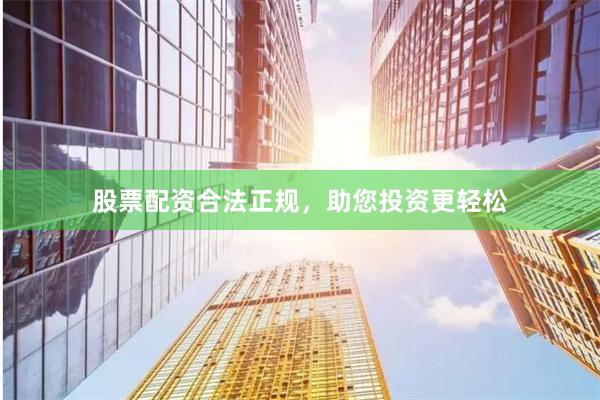 股票配资合法正规，助您投资更轻松