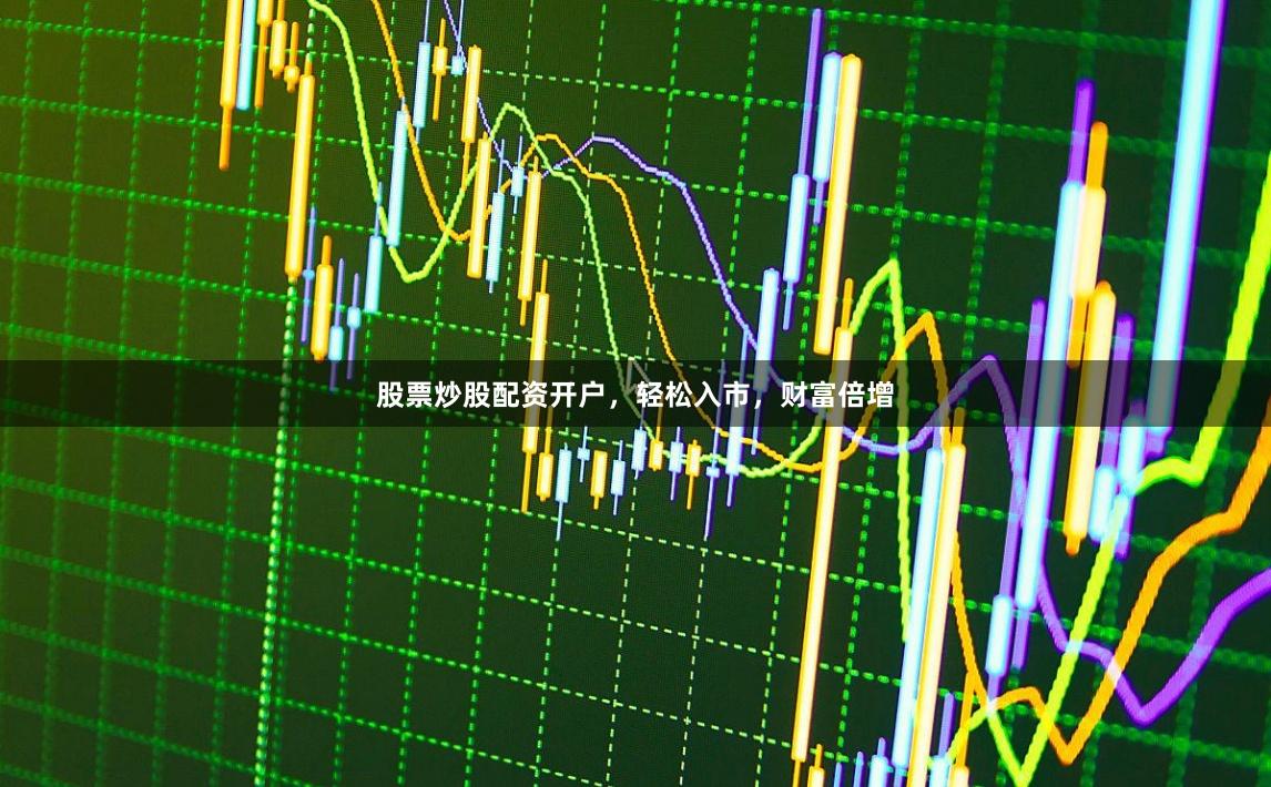 股票炒股配资开户,轻松入市,财富倍增
