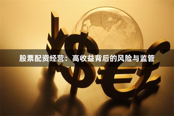 股票配资经营:高收益背后的风险与监管