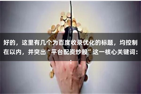 好的，这里有几个为百度收录优化的标题，均控制在以内，并突出“平台配资炒股”这一核心关键词：